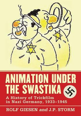 Animation Under the Swastika: A History of Trickfilm in Nazi Germany, 1933-1945 by J.P. Storm, Rolf Giesen