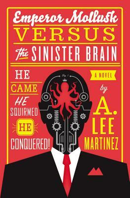 Emperor Mollusk Versus the Sinister Brain by A. Lee Martinez
