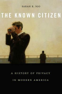 The Known Citizen: A History of Privacy in Modern America by Sarah E. Igo