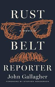 Rust Belt Reporter: A Memoir by John Gallagher