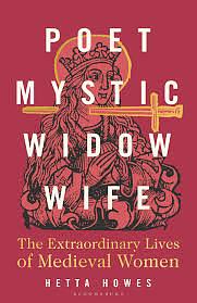 Poet, Mystic, Widow, Wife: The Extraordinary Lives of Medieval Women by Hetta Howes