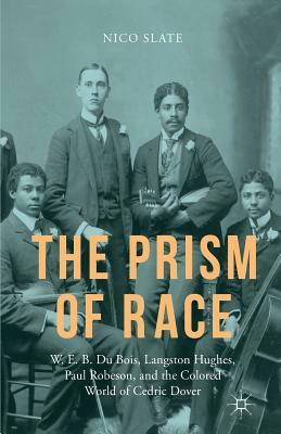 The Prism of Race: W.E.B. Du Bois, Langston Hughes, Paul Robeson, and the Colored World of Cedric Dover by N. Slate