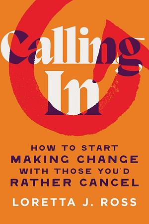 Calling In: How to start making change with those you'd rather cancel by Loretta J. Ross