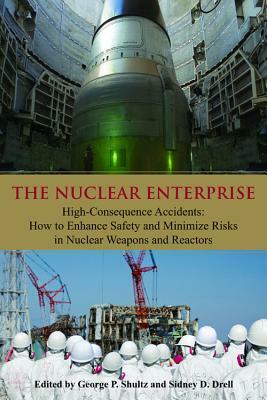 The Nuclear Enterprise: High-Consequence Accidents: How to Enhance Safety and Minimize Risks in Nuclear Weapons and Reactors by Sidney D. Drell
