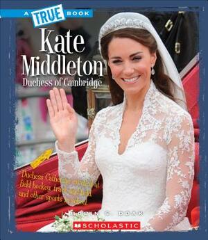 Kate Middleton: Duchess of Cambridge (a True Book: Biographies) by Robin S. Doak