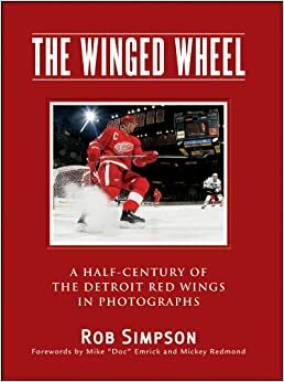 The Winged Wheel: A Half-Century of the Detroit Red Wings in Photographs by Rob Simpson