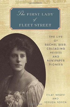 The First Lady of Fleet Street: The Life of Rachel Beer: Crusading Heiress and Newspaper Pioneer by Yehuda Koren, Eilat Negev