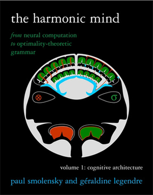 The Harmonic Mind: From Neural Computation to Optimality-Theoretic Grammar Volume I: Cognitive Architecture by Geraldine Legendre, Paul Smolensky