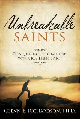 Unbreakable Saints: Conquering Life Challenges with a Resilient Spirit by Glenn Richardson