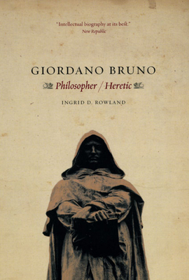 Giordano Bruno: Philosopher / Heretic by Ingrid D. Rowland