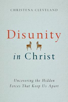 Disunity in Christ: Uncovering the Hidden Forces That Keep Us Apart by Christena Cleveland