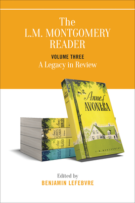 The L.M. Montgomery Reader: Volume Three: A Legacy in Review by Benjamin Lefebvre