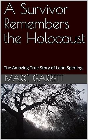 A Survivor Remembers the Holocaust: The Amazing True Story of Leon Sperling  by Marc Garrett