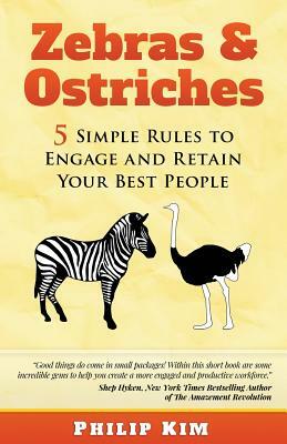 Zebras & Ostriches: 5 Simple Rules to Engage and Retain Your Best People by Philip Kim