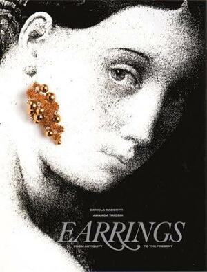 Earrings: From Antiquity to the Present by Amanda Triossi, Daniela Mascetti