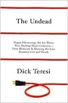 The Undead: Organ Harvesting, the Ice-Water Test, Beating Heart Cadavers--How Medicine Is Blurring the Line Between Life and Death by Dick Teresi