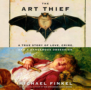 The Art Thief: A True Story of Love, Crime, and a Dangerous Obsession by Michael Finkel