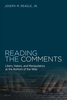 Reading the Comments: Likers, Haters, and Manipulators at the Bottom of the Web by Joseph M. Reagle