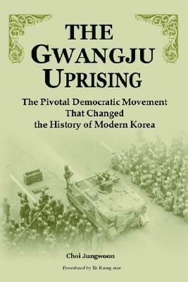 The Gwangju Uprising: The Pivotal Democratic Movement That Changed the History of Modern Korea by Chong-Un Choe, Chong-Un Ch'oe