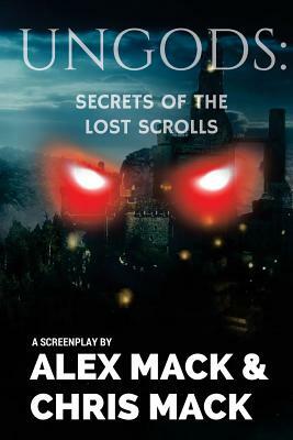 Ungods: Secrets of the Lost Scrolls by Alex Mack, Chris Mack