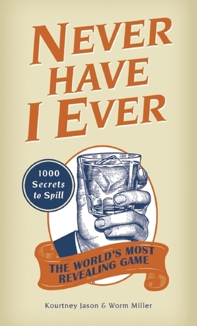 Never Have I Ever: 1,000 Secrets for the World's Most Revealing Game by Kourtney Jason, Worm Miller, Josh Miller