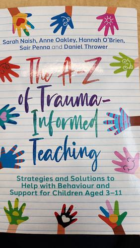 The A-Z of Trauma Informed Teaching by Hannah O'Brien, Anne Oakley, Sair Penna, Daniel L. Thrower