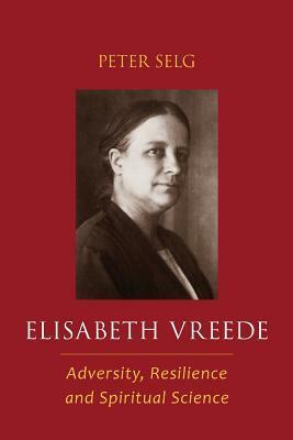 Elisabeth Vreede: Adversity, Resilience, and Spiritual Science by Peter Selg
