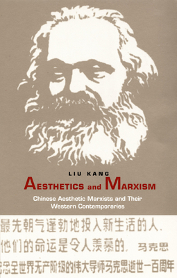 Aesthetics and Marxism: Chinese Aesthetic Marxists and Their Western Contemporaries by Kang Liu