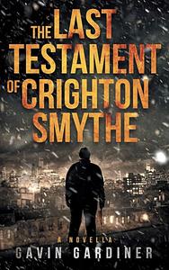 The Last Testament of Crighton Smythe by Gavin Gardiner