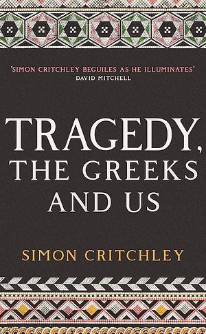 Tragedy, the Greeks and Us by Simon Critchley