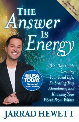 The Answer Is Energy: A Thirty-Day Guide to Creating Your Ideal Life, Embracing True Abundance, and Knowing Your Worth from Within by Jarrad Hewett