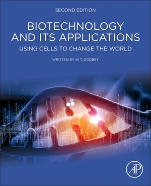 Biotechnology and Its Applications: Using Cells to Change the World by W.T. Godbey