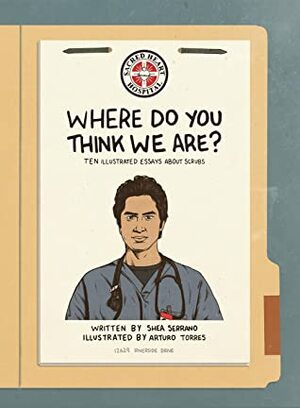 Where Do You Think We Are?: Ten Illustrated Essays About Scrubs by Shea Serrano