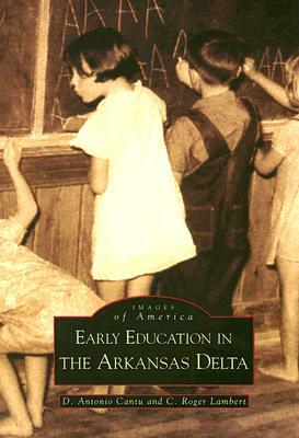 Early Education in Arkansas Delta by D. Antonio Cantu, C. Roger Lambert