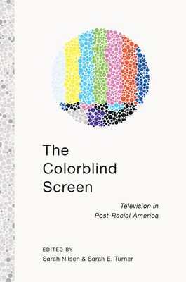 The Colorblind Screen: Television in Post-Racial America by Sarah E. Turner