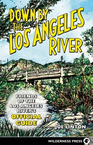 Down By the Los Angeles River: Friends of the Los Angeles Rivers Official Guide by Joe Linton