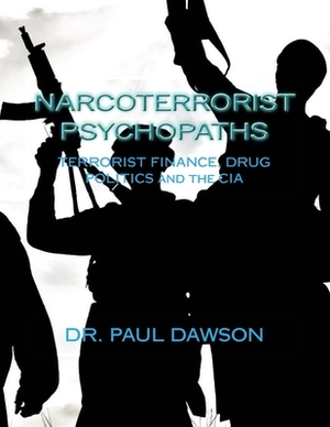 Narcoterrorist Psychopaths: Terrorist Finance, Drug Politics and the CIA by Paul Dawson