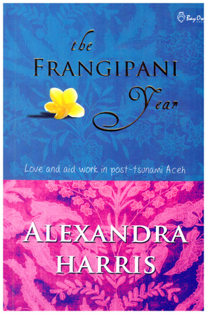 The Frangipani Year: Love and Aid Work in Post-Tsunami Aceh by Alexandra Harris