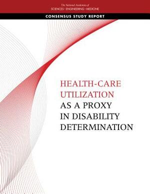 Health-Care Utilization as a Proxy in Disability Determination by National Academies of Sciences Engineeri, Health and Medicine Division, Board on Health Care Services