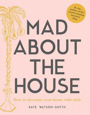Mad about the House: A Decorating Handbook by Kate Watson-Smyth