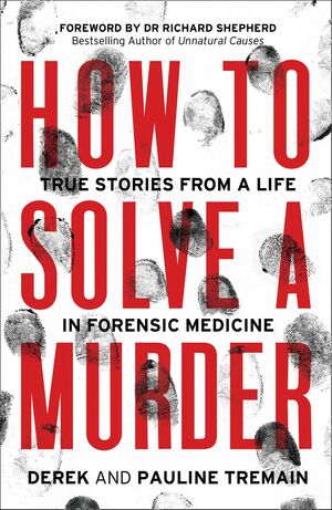 How to Solve a Murder: True Stories from a Life in Forensic Medicine by Derek Tremain