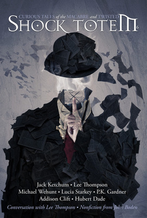 Shock Totem 6: Curious Tales of the Macabre and Twisted by Jack Ketchum, John Boden, P.K. Gardner, Addison Clift, K. Allen Wood, Michael Wehunt, Hubert Dade, Ryan Bridger, Lucia Starkey, Gary McMahon, Lee Thompson, John Guzman