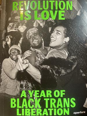 Revolution Is Love: A Year of Black Trans Liberation by Phoenix Robles, Zak Krevitt, Josh Pacheco, Qween Jean, Mikelle Street, Budi, Brandon English, Deb Fong, Snake Garcia, Souls of a Movement, Sean Waltrous, Erica Lansner, Cindy Trinh, Chae Kihn, Daniel Lehrhaupt, Ruvan Wijesooriya, Ramie Ahmed, Jarrett Robertson, Ryan McGinley, Raquel Willis, Katie Godowski, Robert Hamada, Lucy Baptiste, Madison Swart, Joela Rivera, Stas Ginzburg, David Zung, Caroline Mardok