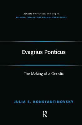 Evagrius Ponticus: The Making of a Gnostic by Julia Konstantinovsky