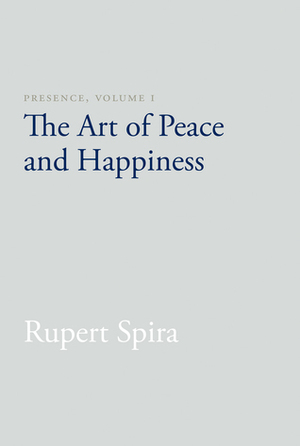 Presence, Volume I: The Art of Peace and Happiness by Rupert Spira