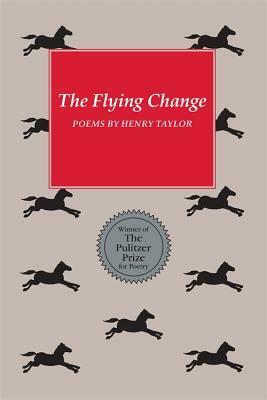 The Flying Change: Poems by Henry S. Taylor