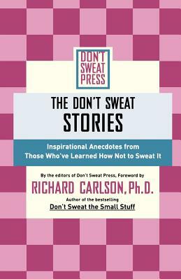 The Don't Sweat Stories: Inspirational Anecdotes from Those Who've Learned How Not to Sweat It by Richard Carlson