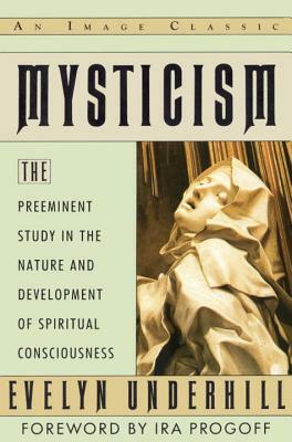 Mysticism: The Preeminent Study in the Nature and Development of Spiritual Consciousness by Evelyn Underhill