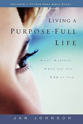 Living a Purpose-Full Life: What Happens When You Say Yes to God by Jan Johnson