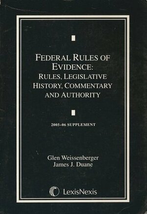 Federal Rules of Evidence: Rules, Legislative History, Commentary and Authority - 2005-06 Supplement by Glen Weissenberger, James Duane